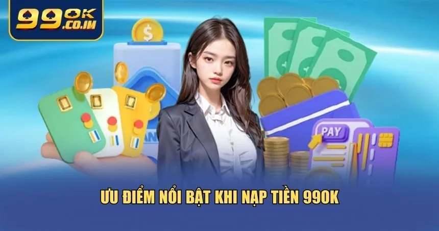 Hướng Dẫn Nạp Tiền 99ok An Toàn, Nhanh Gọn Và Không Mất Phí Những ưu điểm khiến hàng ngàn người chơi tin tưởng nạp tiền 99ok mỗi ngày