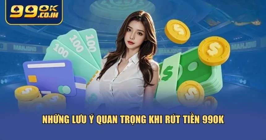 Những yếu tố bạn nên chú ý trước và trong khi thực hiện rút tiền 99ok