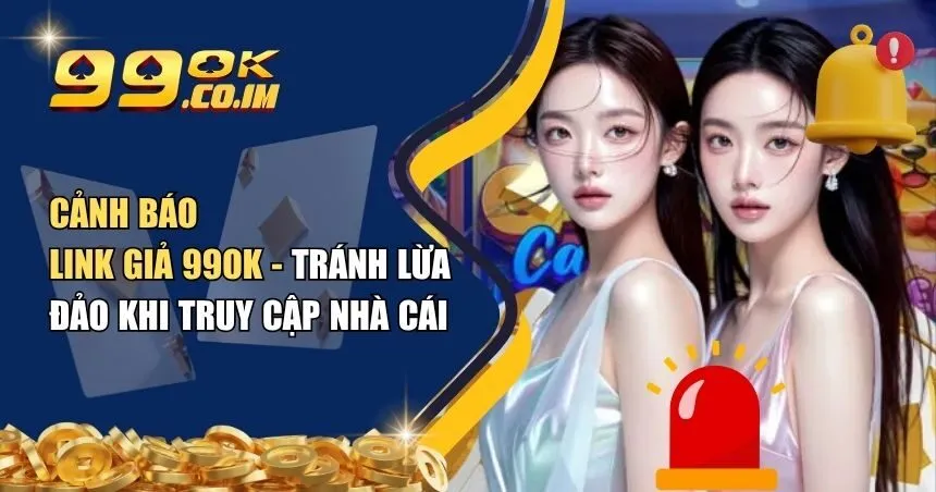 Cảnh báo link giả 99ok - tránh lừa đảo