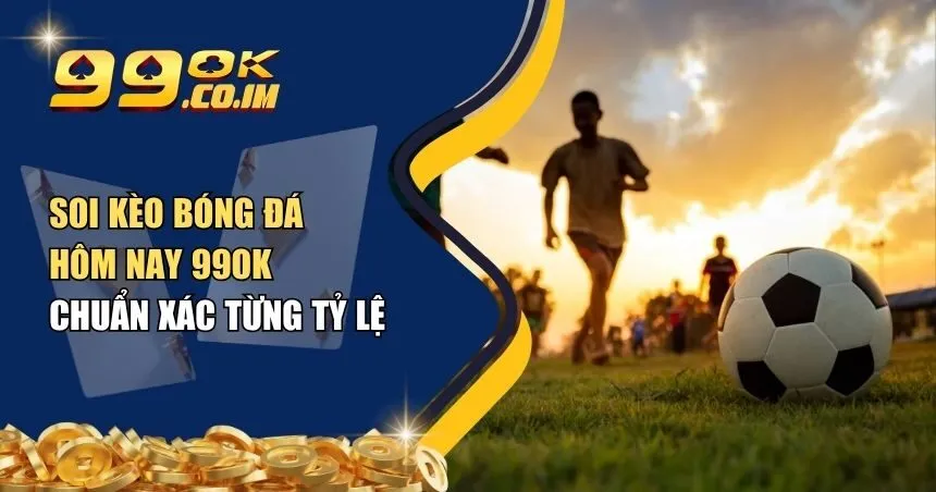 soi kèo bóng đá hôm nay 99ok